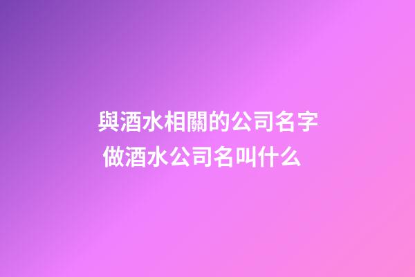 與酒水相關的公司名字 做酒水公司名叫什么-第1張-公司起名-玄機派